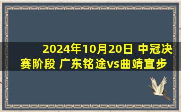 2024年10月20日 中冠决赛阶段 广东铭途vs曲靖宜步 全场录像